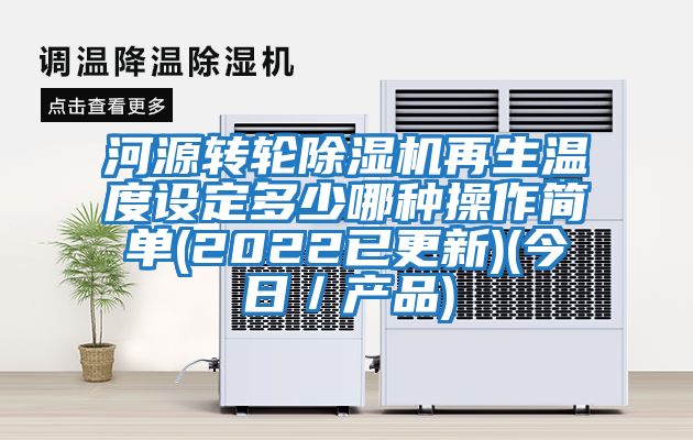 河源轉(zhuǎn)輪除濕機再生溫度設(shè)定多少哪種操作簡單(2022已更新)(今日／產(chǎn)品)