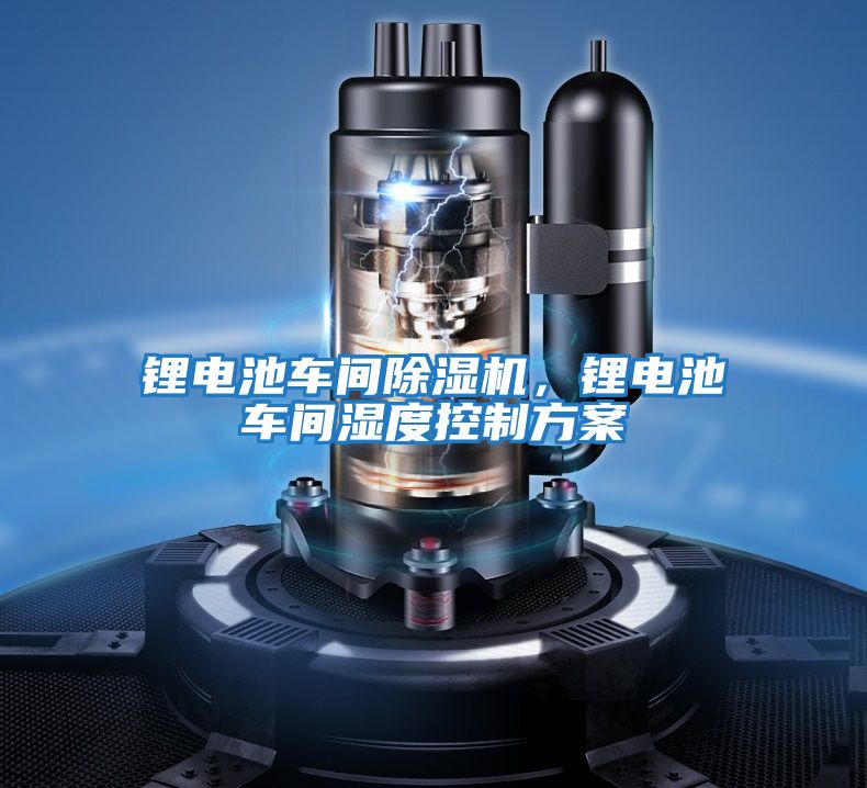 鋰電池車間除濕機(jī)，鋰電池車間濕度控制方案