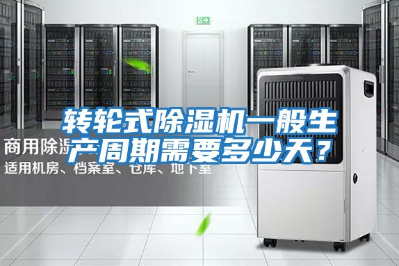轉輪式除濕機一般生產周期需要多少天？
