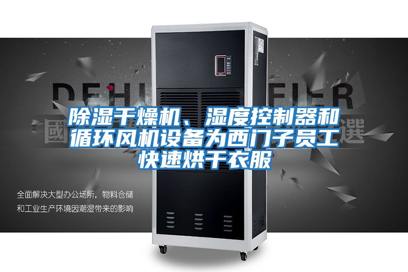 除濕干燥機、濕度控制器和循環風機設備為西門子員工快速烘干衣服