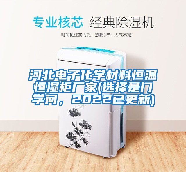 河北電子化學(xué)材料恒溫恒濕柜廠家(選擇是門(mén)學(xué)問(wèn)，2022已更新)