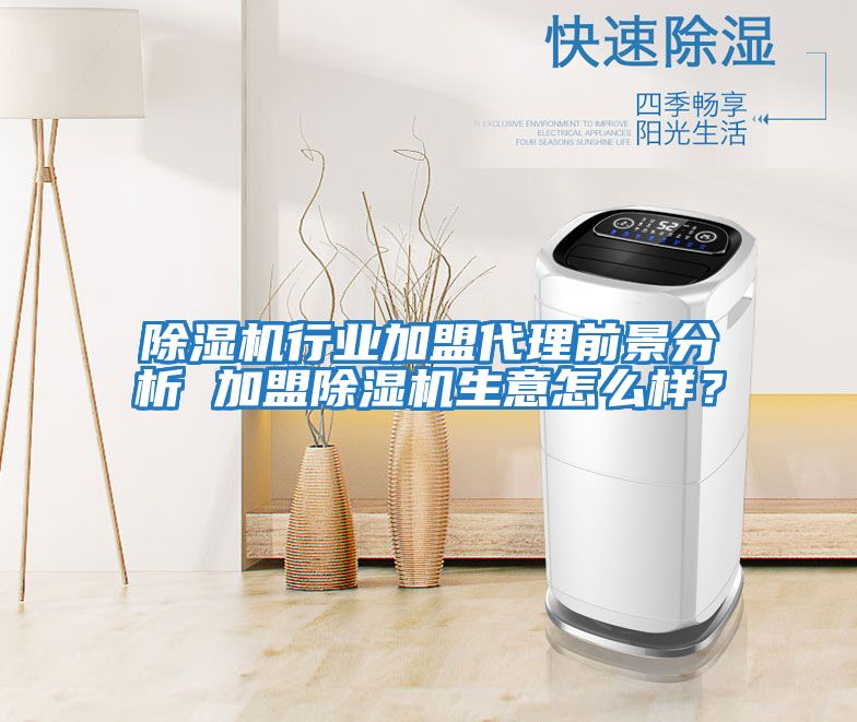 除濕機行業加盟代理前景分析 加盟除濕機生意怎么樣？