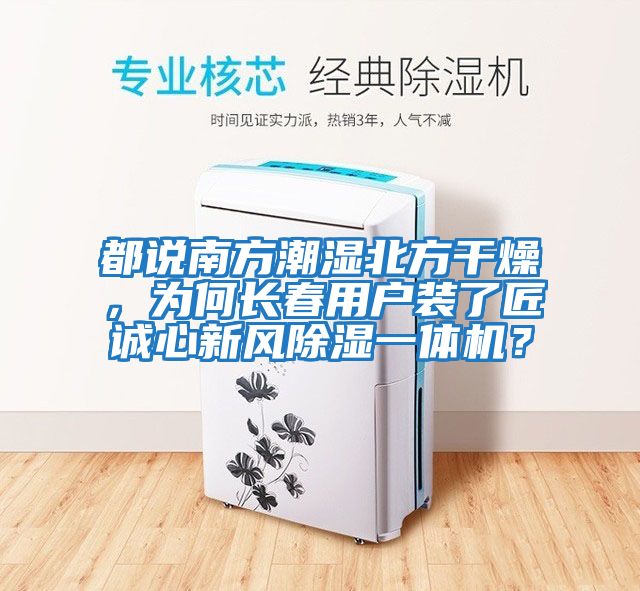 都說南方潮濕北方干燥，為何長(zhǎng)春用戶裝了匠誠心新風(fēng)除濕一體機(jī)？