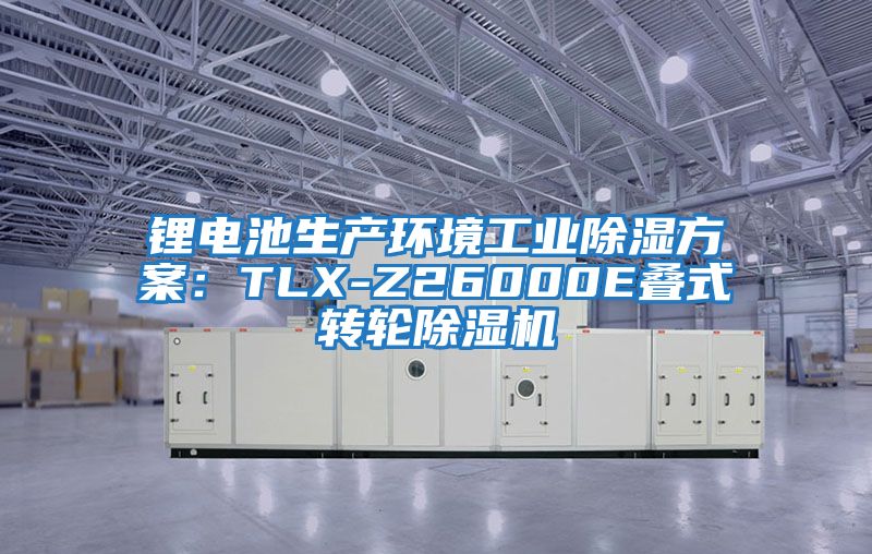 鋰電池生產環境工業除濕方案：TLX-Z26000E疊式轉輪除濕機