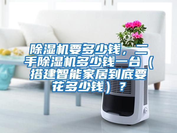 除濕機要多少錢，二手除濕機多少錢一臺（搭建智能家居到底要花多少錢）？