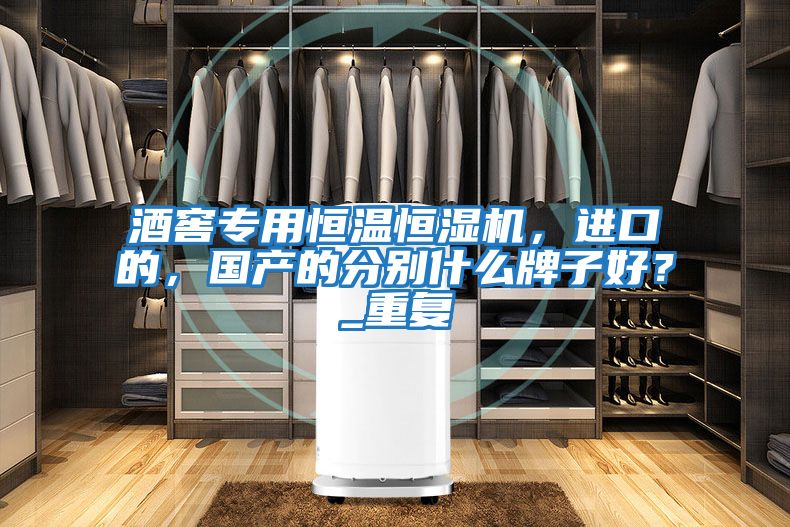 酒窖專用恒溫恒濕機，進口的，國產的分別什么牌子好？_重復