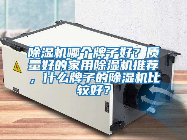 除濕機哪個牌子好？質(zhì)量好的家用除濕機推薦，什么牌子的除濕機比較好？